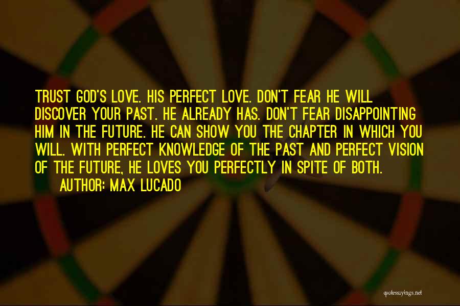 Max Lucado Quotes: Trust God's Love. His Perfect Love. Don't Fear He Will Discover Your Past. He Already Has. Don't Fear Disappointing Him