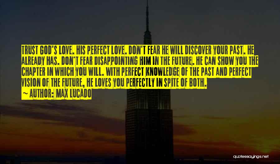 Max Lucado Quotes: Trust God's Love. His Perfect Love. Don't Fear He Will Discover Your Past. He Already Has. Don't Fear Disappointing Him