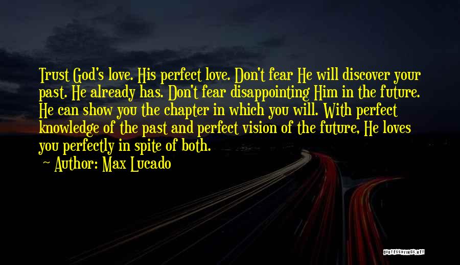 Max Lucado Quotes: Trust God's Love. His Perfect Love. Don't Fear He Will Discover Your Past. He Already Has. Don't Fear Disappointing Him