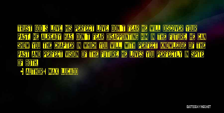 Max Lucado Quotes: Trust God's Love. His Perfect Love. Don't Fear He Will Discover Your Past. He Already Has. Don't Fear Disappointing Him