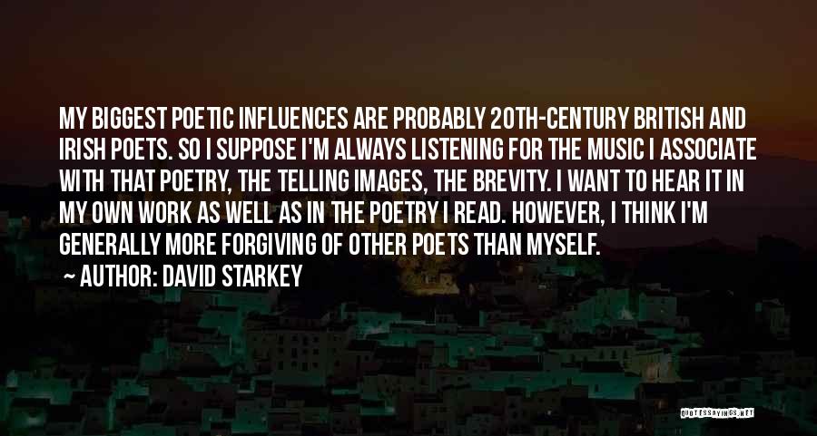 David Starkey Quotes: My Biggest Poetic Influences Are Probably 20th-century British And Irish Poets. So I Suppose I'm Always Listening For The Music