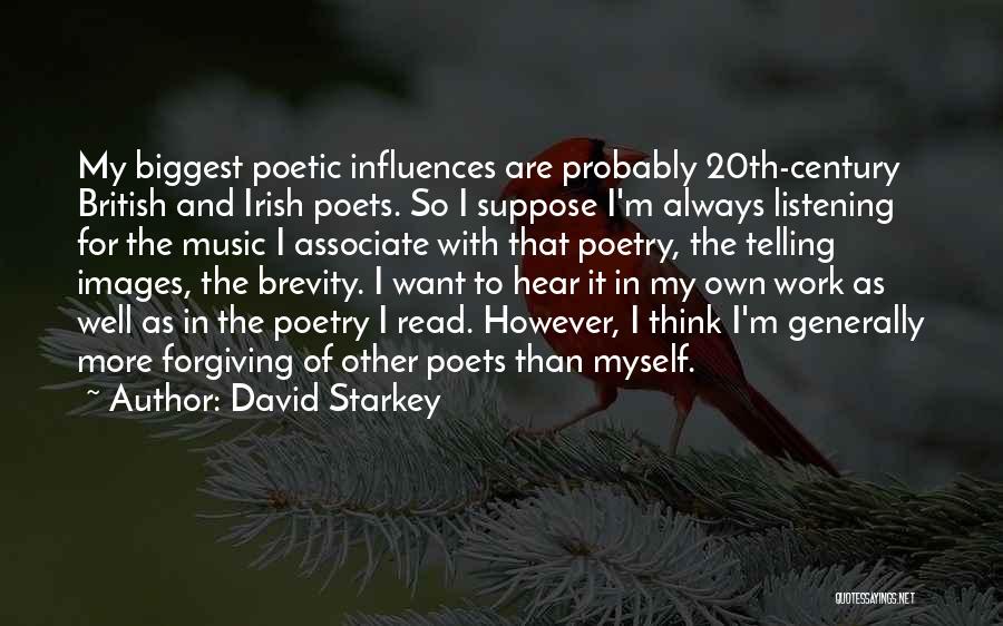 David Starkey Quotes: My Biggest Poetic Influences Are Probably 20th-century British And Irish Poets. So I Suppose I'm Always Listening For The Music