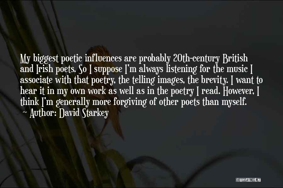 David Starkey Quotes: My Biggest Poetic Influences Are Probably 20th-century British And Irish Poets. So I Suppose I'm Always Listening For The Music