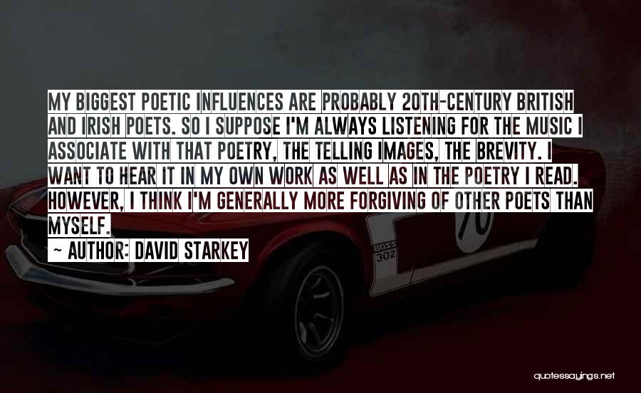 David Starkey Quotes: My Biggest Poetic Influences Are Probably 20th-century British And Irish Poets. So I Suppose I'm Always Listening For The Music