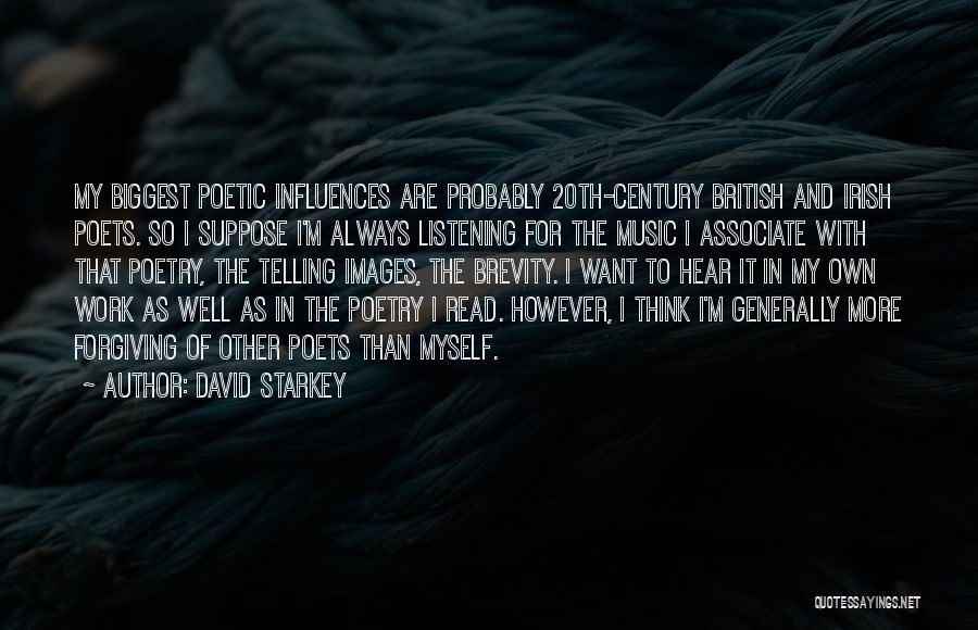 David Starkey Quotes: My Biggest Poetic Influences Are Probably 20th-century British And Irish Poets. So I Suppose I'm Always Listening For The Music