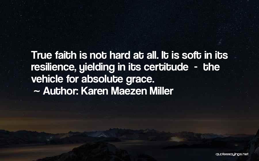 Karen Maezen Miller Quotes: True Faith Is Not Hard At All. It Is Soft In Its Resilience, Yielding In Its Certitude - The Vehicle