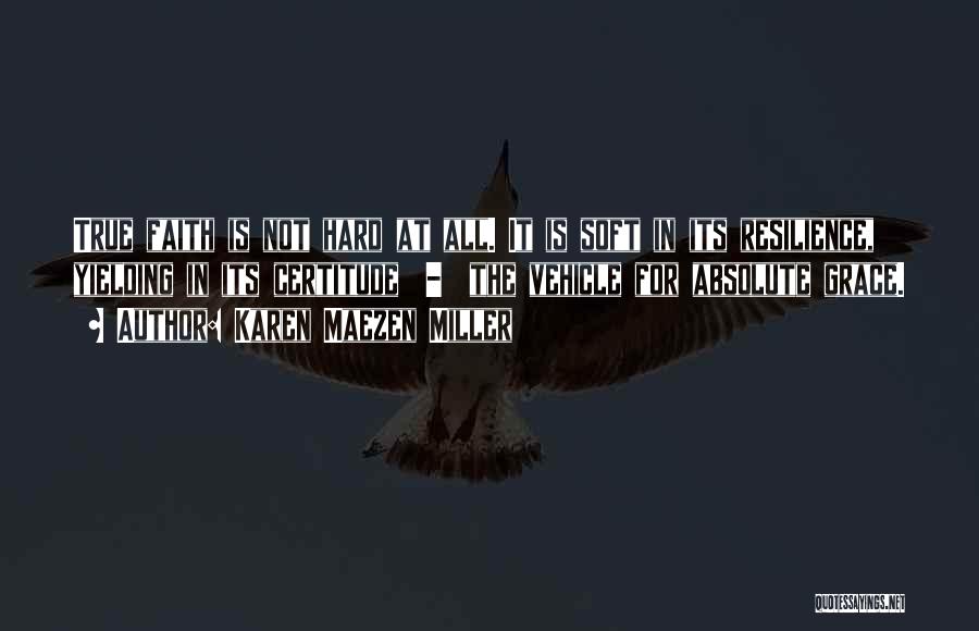 Karen Maezen Miller Quotes: True Faith Is Not Hard At All. It Is Soft In Its Resilience, Yielding In Its Certitude - The Vehicle