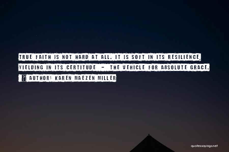 Karen Maezen Miller Quotes: True Faith Is Not Hard At All. It Is Soft In Its Resilience, Yielding In Its Certitude - The Vehicle