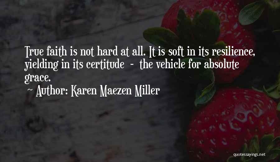 Karen Maezen Miller Quotes: True Faith Is Not Hard At All. It Is Soft In Its Resilience, Yielding In Its Certitude - The Vehicle