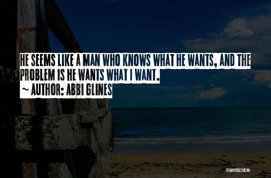 Abbi Glines Quotes: He Seems Like A Man Who Knows What He Wants, And The Problem Is He Wants What I Want.