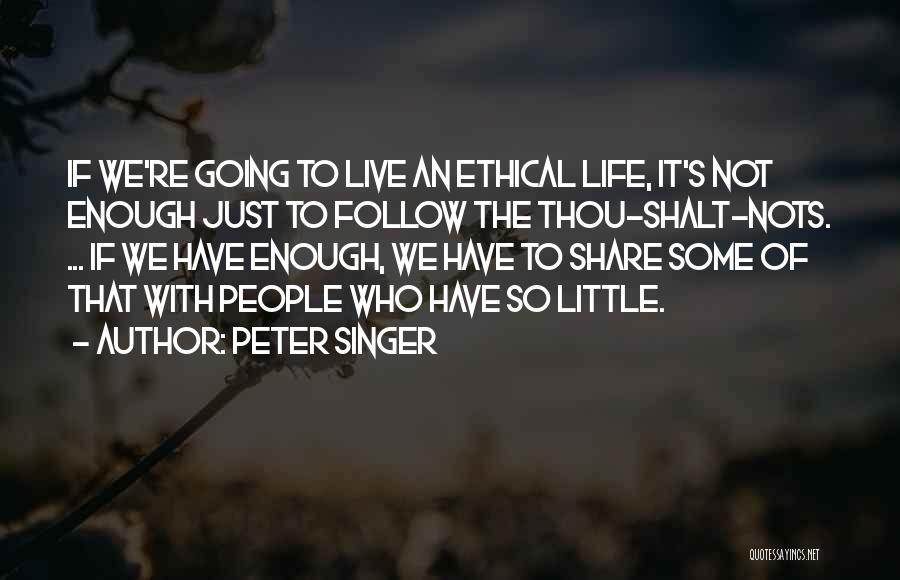 Peter Singer Quotes: If We're Going To Live An Ethical Life, It's Not Enough Just To Follow The Thou-shalt-nots. ... If We Have
