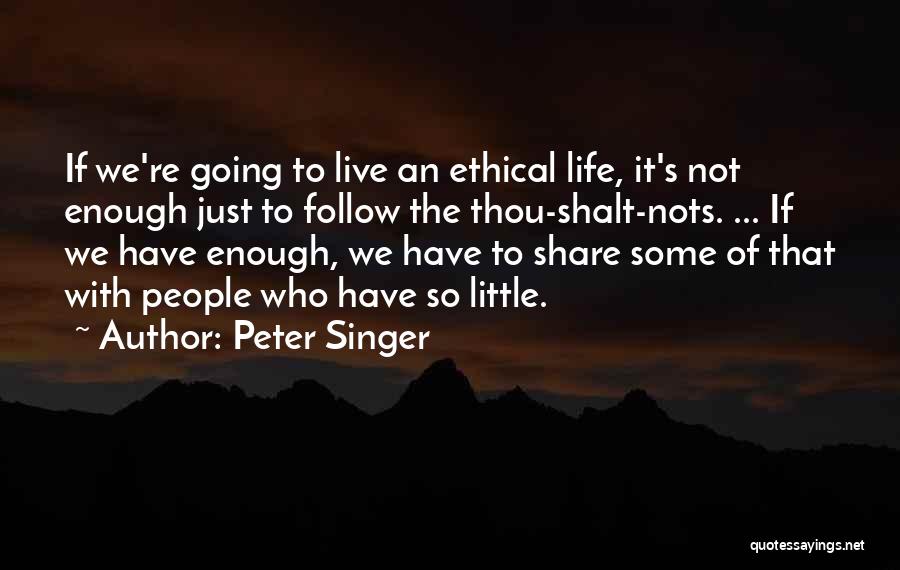 Peter Singer Quotes: If We're Going To Live An Ethical Life, It's Not Enough Just To Follow The Thou-shalt-nots. ... If We Have