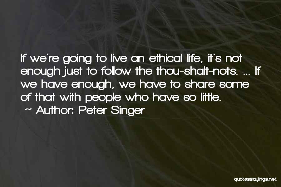 Peter Singer Quotes: If We're Going To Live An Ethical Life, It's Not Enough Just To Follow The Thou-shalt-nots. ... If We Have