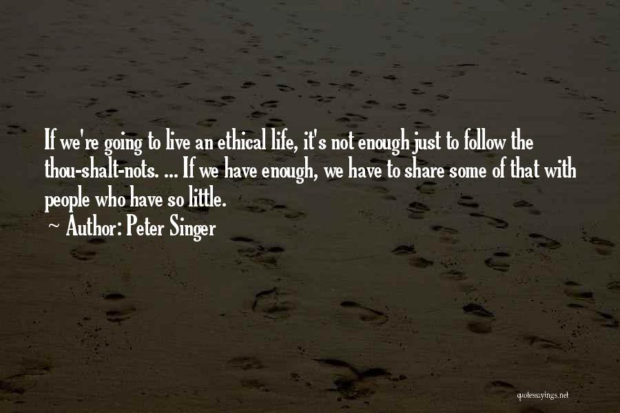 Peter Singer Quotes: If We're Going To Live An Ethical Life, It's Not Enough Just To Follow The Thou-shalt-nots. ... If We Have
