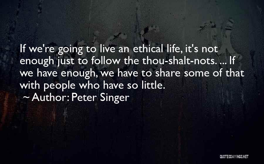 Peter Singer Quotes: If We're Going To Live An Ethical Life, It's Not Enough Just To Follow The Thou-shalt-nots. ... If We Have