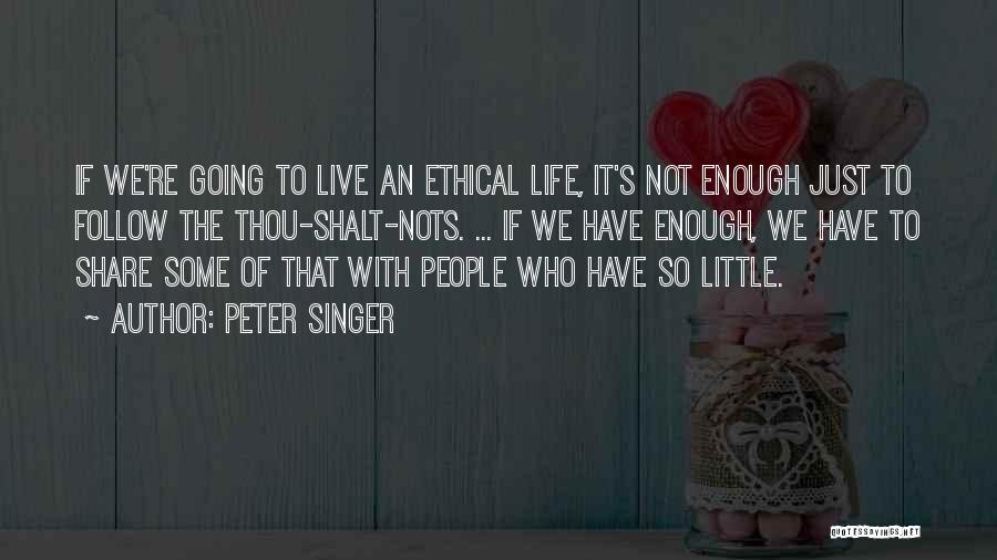 Peter Singer Quotes: If We're Going To Live An Ethical Life, It's Not Enough Just To Follow The Thou-shalt-nots. ... If We Have
