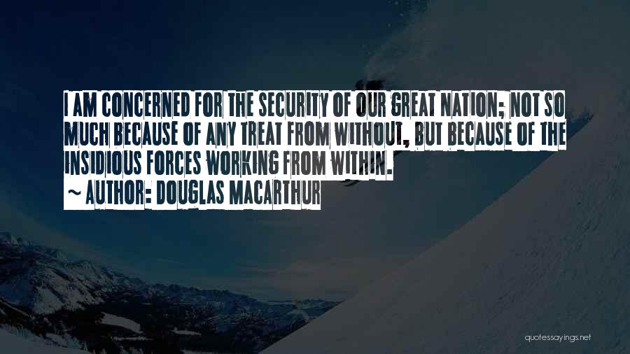 Douglas MacArthur Quotes: I Am Concerned For The Security Of Our Great Nation; Not So Much Because Of Any Treat From Without, But