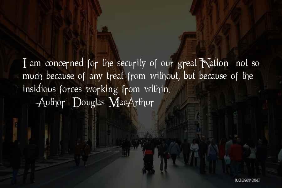 Douglas MacArthur Quotes: I Am Concerned For The Security Of Our Great Nation; Not So Much Because Of Any Treat From Without, But