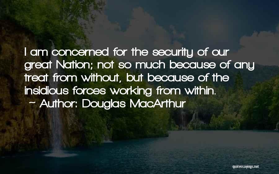 Douglas MacArthur Quotes: I Am Concerned For The Security Of Our Great Nation; Not So Much Because Of Any Treat From Without, But