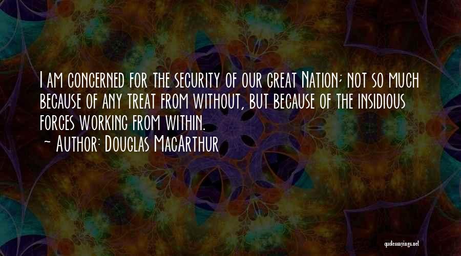 Douglas MacArthur Quotes: I Am Concerned For The Security Of Our Great Nation; Not So Much Because Of Any Treat From Without, But