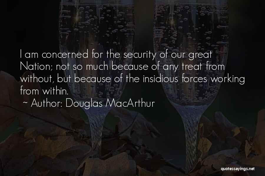 Douglas MacArthur Quotes: I Am Concerned For The Security Of Our Great Nation; Not So Much Because Of Any Treat From Without, But