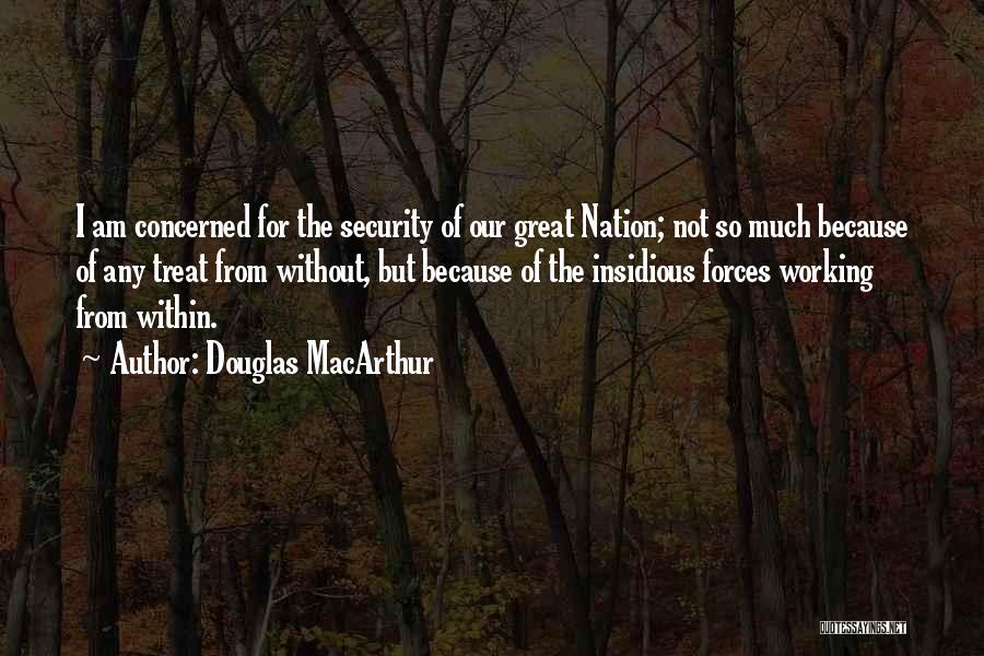 Douglas MacArthur Quotes: I Am Concerned For The Security Of Our Great Nation; Not So Much Because Of Any Treat From Without, But