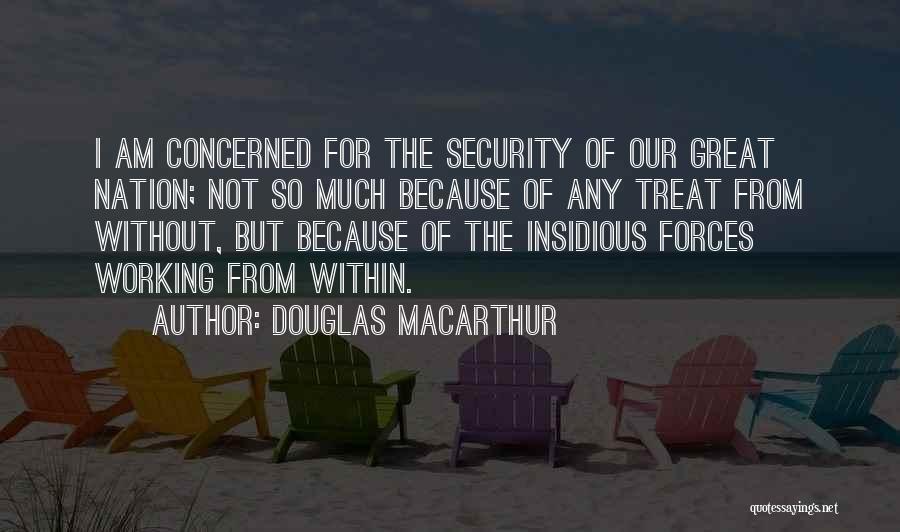 Douglas MacArthur Quotes: I Am Concerned For The Security Of Our Great Nation; Not So Much Because Of Any Treat From Without, But
