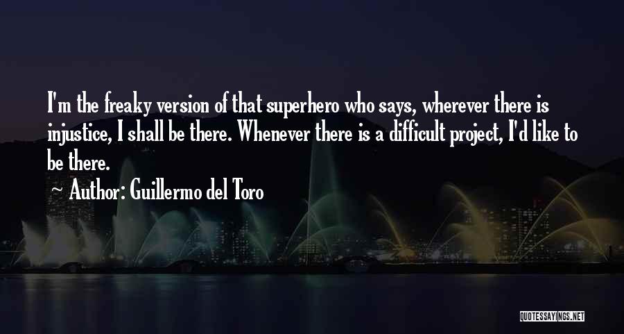Guillermo Del Toro Quotes: I'm The Freaky Version Of That Superhero Who Says, Wherever There Is Injustice, I Shall Be There. Whenever There Is