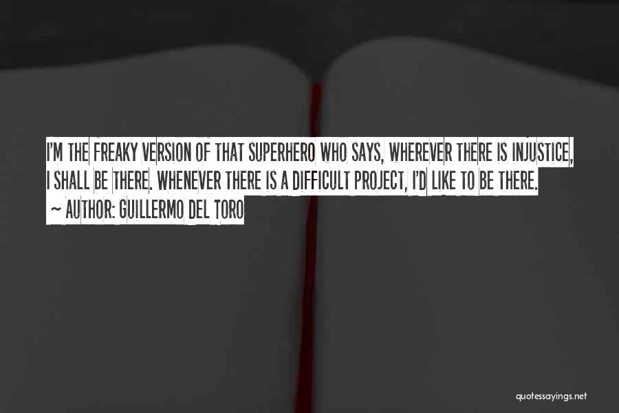 Guillermo Del Toro Quotes: I'm The Freaky Version Of That Superhero Who Says, Wherever There Is Injustice, I Shall Be There. Whenever There Is