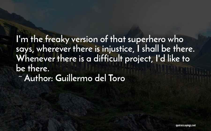 Guillermo Del Toro Quotes: I'm The Freaky Version Of That Superhero Who Says, Wherever There Is Injustice, I Shall Be There. Whenever There Is