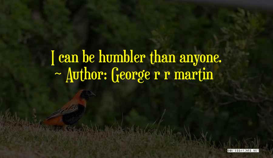 George R R Martin Quotes: I Can Be Humbler Than Anyone.