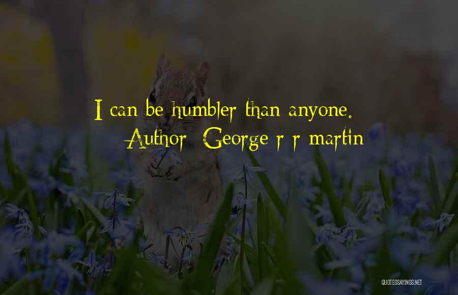 George R R Martin Quotes: I Can Be Humbler Than Anyone.