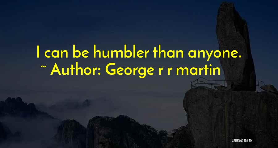George R R Martin Quotes: I Can Be Humbler Than Anyone.