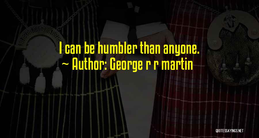 George R R Martin Quotes: I Can Be Humbler Than Anyone.