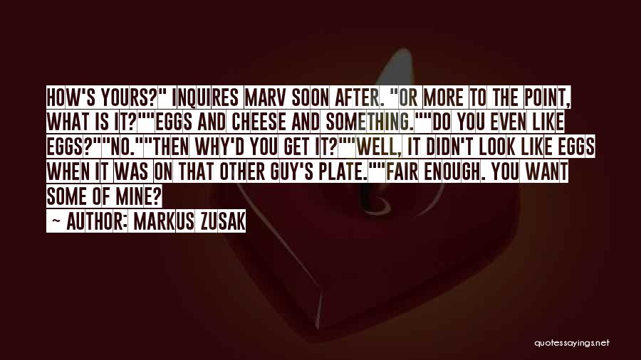 Markus Zusak Quotes: How's Yours? Inquires Marv Soon After. Or More To The Point, What Is It?eggs And Cheese And Something.do You Even