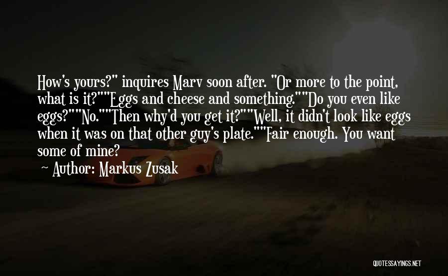Markus Zusak Quotes: How's Yours? Inquires Marv Soon After. Or More To The Point, What Is It?eggs And Cheese And Something.do You Even