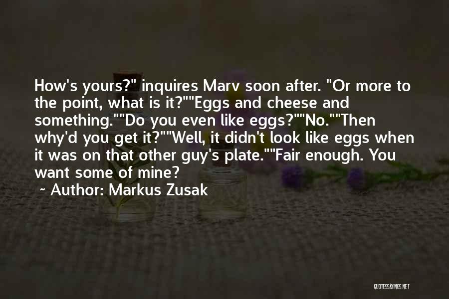 Markus Zusak Quotes: How's Yours? Inquires Marv Soon After. Or More To The Point, What Is It?eggs And Cheese And Something.do You Even