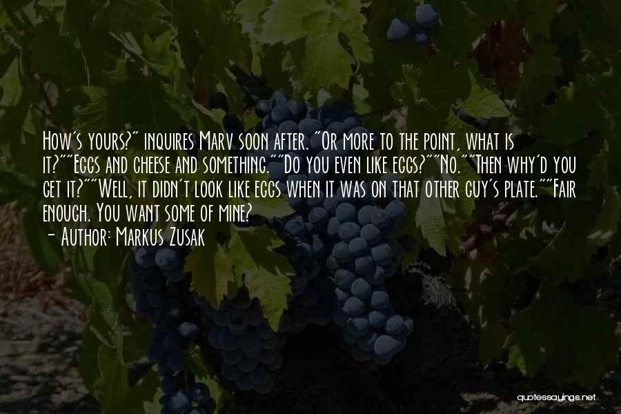 Markus Zusak Quotes: How's Yours? Inquires Marv Soon After. Or More To The Point, What Is It?eggs And Cheese And Something.do You Even
