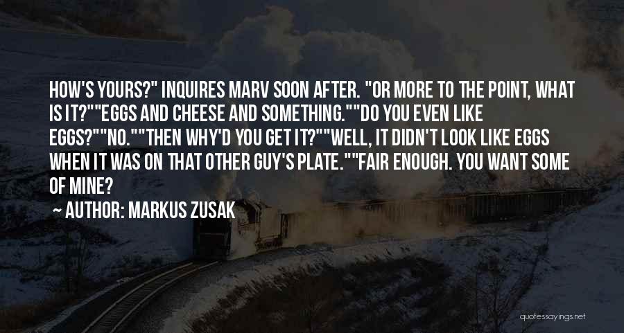 Markus Zusak Quotes: How's Yours? Inquires Marv Soon After. Or More To The Point, What Is It?eggs And Cheese And Something.do You Even
