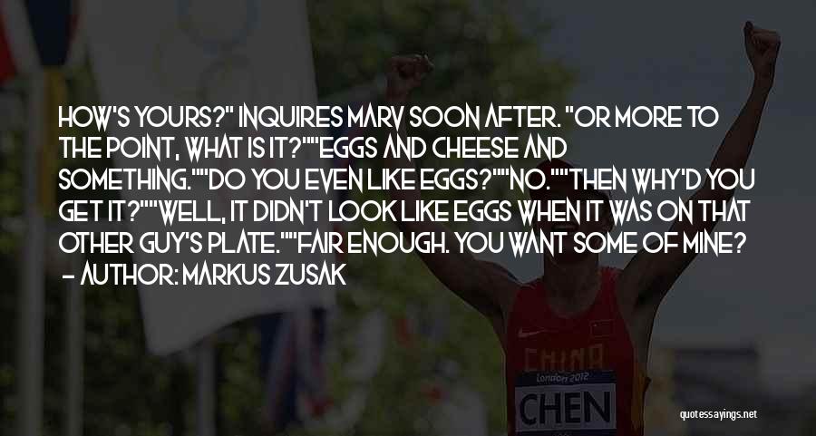 Markus Zusak Quotes: How's Yours? Inquires Marv Soon After. Or More To The Point, What Is It?eggs And Cheese And Something.do You Even