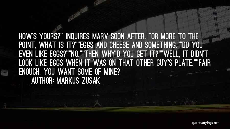 Markus Zusak Quotes: How's Yours? Inquires Marv Soon After. Or More To The Point, What Is It?eggs And Cheese And Something.do You Even