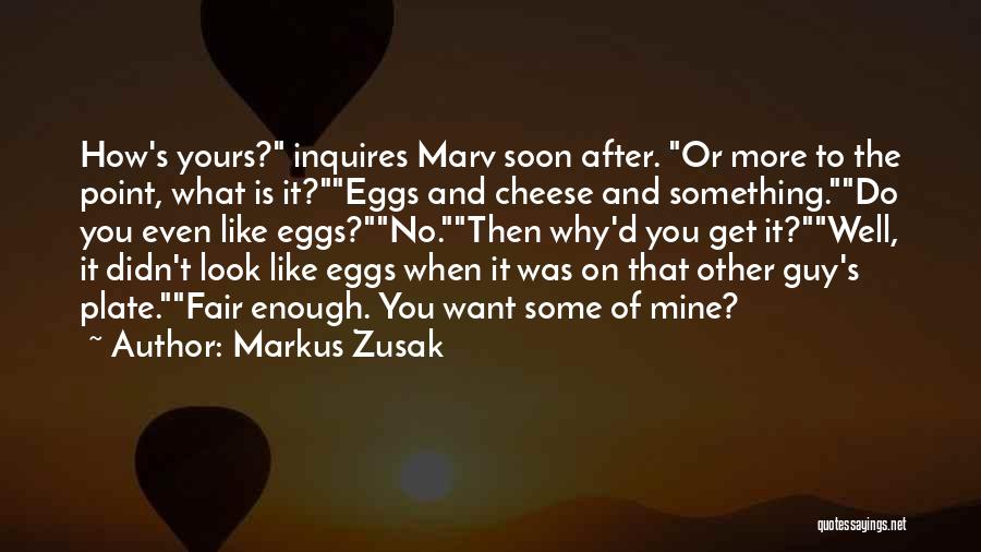 Markus Zusak Quotes: How's Yours? Inquires Marv Soon After. Or More To The Point, What Is It?eggs And Cheese And Something.do You Even