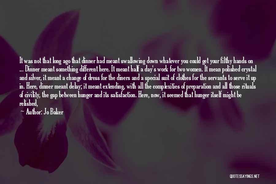 Jo Baker Quotes: It Was Not That Long Ago That Dinner Had Meant Swallowing Down Whatever You Could Get Your Filthy Hands On