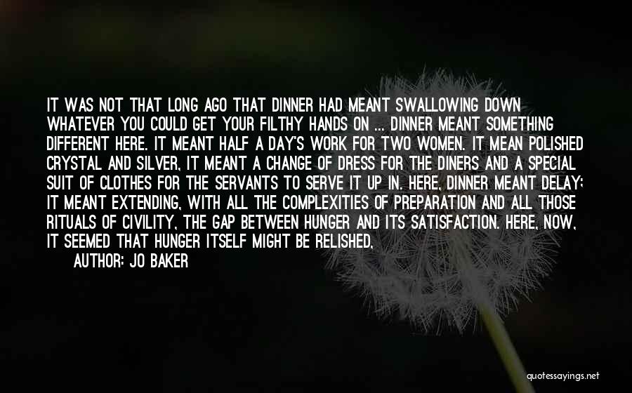 Jo Baker Quotes: It Was Not That Long Ago That Dinner Had Meant Swallowing Down Whatever You Could Get Your Filthy Hands On