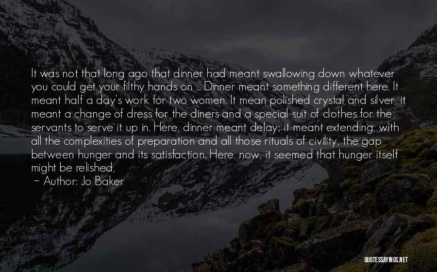 Jo Baker Quotes: It Was Not That Long Ago That Dinner Had Meant Swallowing Down Whatever You Could Get Your Filthy Hands On