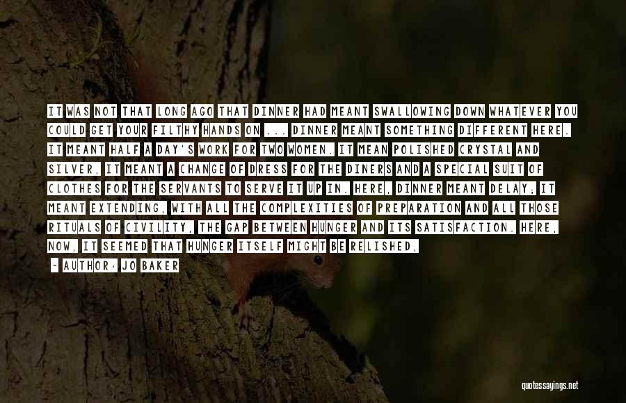 Jo Baker Quotes: It Was Not That Long Ago That Dinner Had Meant Swallowing Down Whatever You Could Get Your Filthy Hands On