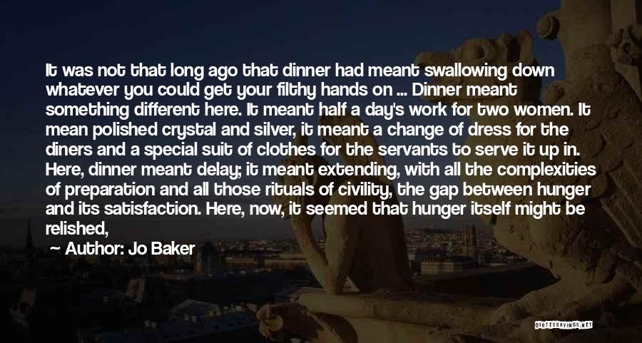 Jo Baker Quotes: It Was Not That Long Ago That Dinner Had Meant Swallowing Down Whatever You Could Get Your Filthy Hands On