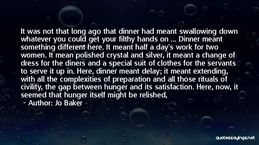 Jo Baker Quotes: It Was Not That Long Ago That Dinner Had Meant Swallowing Down Whatever You Could Get Your Filthy Hands On