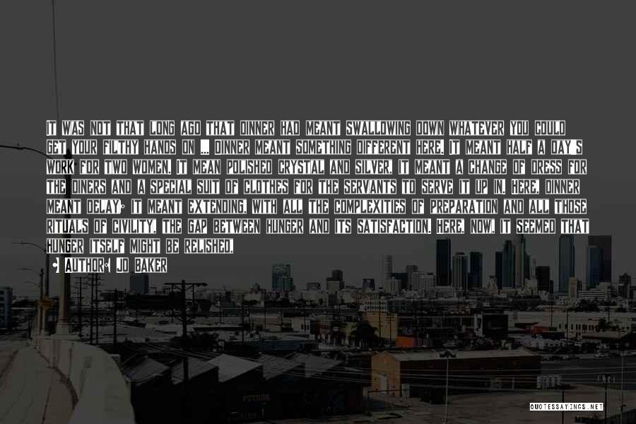 Jo Baker Quotes: It Was Not That Long Ago That Dinner Had Meant Swallowing Down Whatever You Could Get Your Filthy Hands On