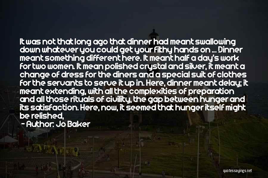 Jo Baker Quotes: It Was Not That Long Ago That Dinner Had Meant Swallowing Down Whatever You Could Get Your Filthy Hands On